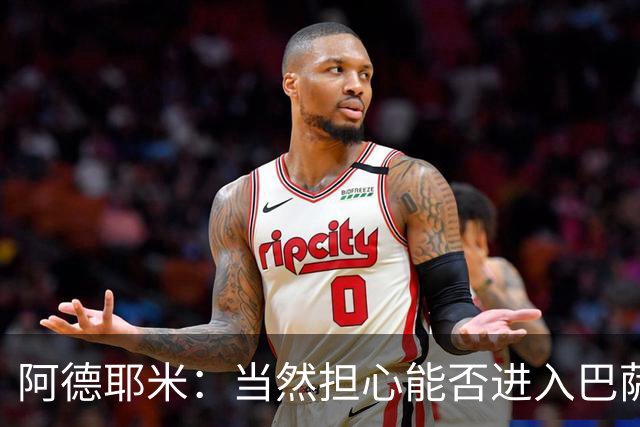 阿德耶米：当然担心能否进入巴萨首发，但最好心态是认为自己可以